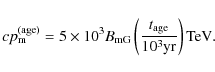 \begin{displaymath}%
cp_{\rm m}^{\rm (age)}=5\times10^3 B_{\rm mG}
\left(\frac{t_{\rm age}}{10^3{\rm yr}}\right){\rm TeV}.
\end{displaymath}