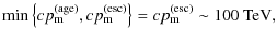 $\displaystyle \min\left\{ cp_{\rm m}^{\rm (age)}, cp_{\rm m}^{\rm (esc)} \right\}
= cp_{\rm m}^{\rm (esc)}
\sim 100~{\rm TeV},$