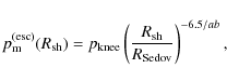 \begin{displaymath}%
p_{\rm m}^{\rm (esc)}(R_{\rm sh}) =
p_{\rm knee} \left(\frac{R_{\rm sh}}{R_{\rm Sedov}}\right)^{-6.5/ab},
\end{displaymath}