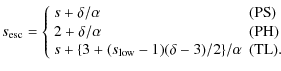$\displaystyle %
s_{\rm esc}=\left\{ \begin{array}{ll}
s+\delta/\alpha & ({\rm P...
...+\{3+(s_{\rm low}-1)(\delta-3)/2\}/\alpha & ({\rm TL}). \\
\end{array} \right.$