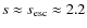 $s\approx s_{\rm esc}\approx2.2$