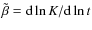 $\tilde{\beta}={\rm d}\ln K/{\rm d}\ln t$