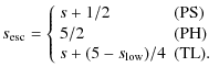 $\displaystyle %
s_{\rm esc}= \left\{ \begin{array}{ll}
s+1/2 & ({\rm PS}) \\
5/2 & ({\rm PH}) \\
s+(5-s_{\rm low})/4 & ({\rm TL}). \\
\end{array} \right.$