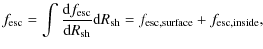 $\displaystyle %
f_{\rm esc}=\int \frac{{\rm d}f_{\rm esc}}{{\rm d}R_{\rm sh}}{\rm d}R_{\rm sh}
=f_{\rm esc,surface}+f_{\rm esc,inside},$