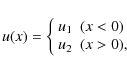\begin{displaymath}%
u(x) =
\left\{
\begin{array}
{c@{} l@{}}
u_1 &\ \ (x<0) \\
u_2 &\ \ (x>0),
\end{array} \right.
\end{displaymath}