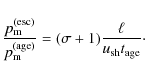 \begin{displaymath}%
\frac{p_{\rm m}^{\rm (esc)}}{p_{\rm m}^{\rm (age)}}
=(\sigma+1) \frac{\ell}{u_{\rm sh}t_{\rm age}}\cdot
\end{displaymath}