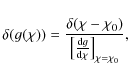 \begin{displaymath}%
\delta(g(\chi)) =
\frac{\delta(\chi-\chi_0)}
{\left[\frac{{\rm d} g}{{\rm d}\chi}\right]_{\chi=\chi_0}},
\end{displaymath}
