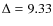 $\Delta = 9.33$