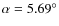 $\alpha = 5.69^\circ$