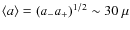 $\langle a\rangle =(a_-a_+)^{1/2} \sim 30~\mu$