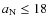 $a_{\rm N} \leq 18$
