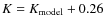 $K= K_{\rm model} + 0.26$