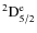 $^{2}{{\rm D}}^{{\rm e}}_{5/2}$