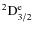 $^{2}{{\rm D}}^{{\rm e}}_{3/2}$
