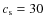 $c_{\rm s} = 30$
