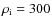 $\rho_{\rm i}=300$