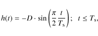 \begin{displaymath}%
h(t) = - D \cdot \sin \left( \frac{\pi}{2} \frac{t}{T_{\rm s}} \right); \;\;
t \leq T_{\rm s},
\end{displaymath}