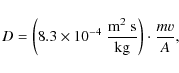 \begin{displaymath}%
D = \left(8.3\times10^{-4}\;\frac{\rm m^2\;s}{\rm kg}\right) \cdot \frac{mv}{A},
\end{displaymath}