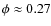 $\phi \approx 0.27$