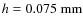 $h = 0.075~\rm mm$
