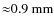 ${\approx}0.9~\rm mm$