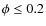 $\phi \le 0.2$