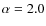 $\alpha = 2.0$