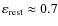 $\varepsilon_{\rm rest} \approx 0.7$