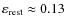 $\varepsilon_{\rm rest} \approx 0.13$