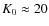 $K_0 \approx 20$