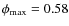 $\phi _{\rm max} = 0.58$