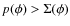 $p(\phi) > \Sigma(\phi)$