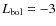 $L_{\rm bol} = -3$