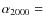 $\alpha_{2000} =$
