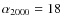 $\alpha_{2000} = 18$