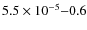 $5.5\times10^{-5}{-}0.6$