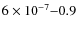 $6\times10^{-7}{-}0.9 $