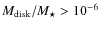 ${M}_{\rm disk}/M_\star>10^{-6}$
