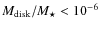 ${M}_{\rm disk}/M_\star<10^{-6}$