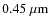 $0.45~\mu {\rm m}$