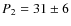 $P_2 = 31 \pm 6$