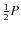 $\frac{1}{2}P$