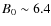 $B_{0}\sim 6.4$