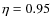 $\eta=0.95$