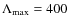 $\Lambda_{\rm max}=400$