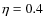 $\eta=0.4$