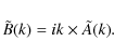 \begin{displaymath}{\tilde B}(k) =ik\times {\tilde A}(k).
\end{displaymath}