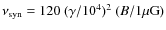 $\nu_{\rm syn} = 120 ~ (\gamma/10^4)^2 ~ ({B}/1 {\rm\mu G})$