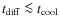 $t_{\rm diff} \la t_{\rm cool}$
