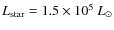 $L_{\rm star}=1.5\times10^5~L_\odot$